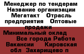 Менеджер по тендерам › Название организации ­ Мегатакт › Отрасль предприятия ­ Оптовые продажи › Минимальный оклад ­ 15 000 - Все города Работа » Вакансии   . Кировская обл.,Захарищево п.